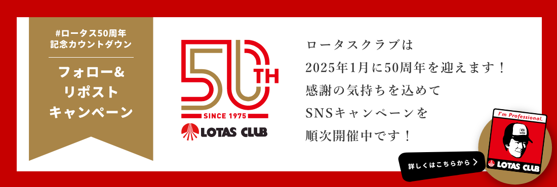 ロータス50周年記念カウントダウン フォロー＆リポストキャンペーン ロータスクラブは2025年1月に50周年を迎えます！感謝の気持ちを込めてSNSキャンペーンを順次開催中です！